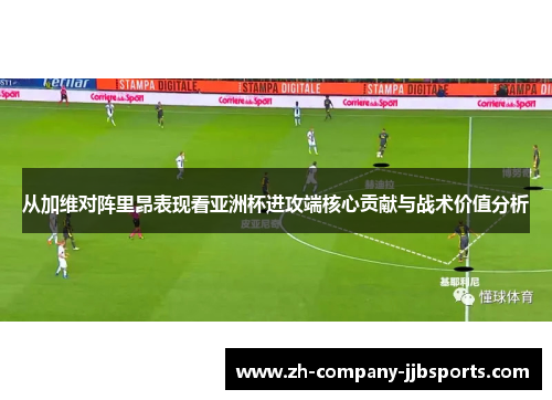 从加维对阵里昂表现看亚洲杯进攻端核心贡献与战术价值分析