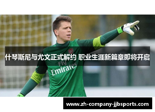 什琴斯尼与尤文正式解约 职业生涯新篇章即将开启