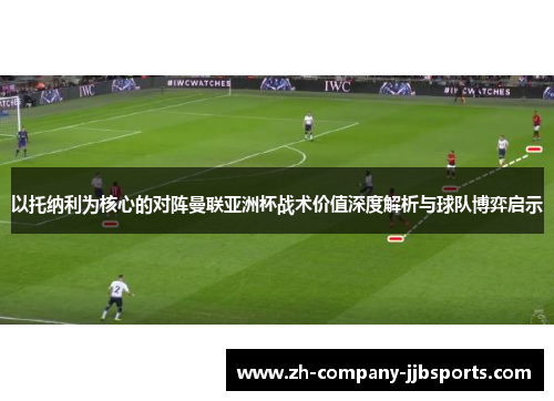 以托纳利为核心的对阵曼联亚洲杯战术价值深度解析与球队博弈启示