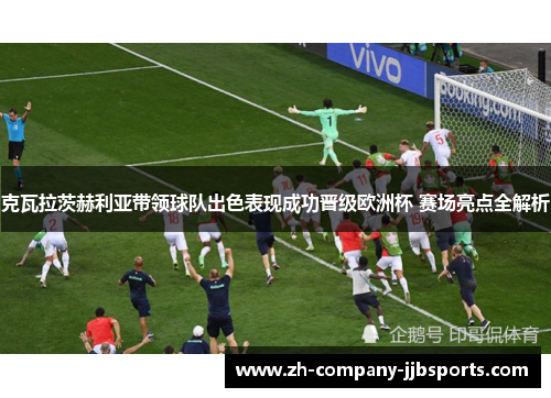 克瓦拉茨赫利亚带领球队出色表现成功晋级欧洲杯 赛场亮点全解析