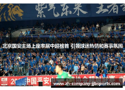 北京国安主场上座率居中超榜首 引领球迷热情和赛事氛围