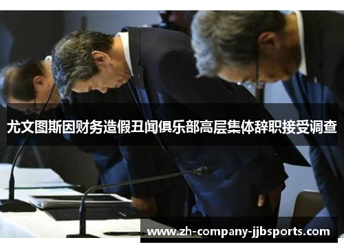 尤文图斯因财务造假丑闻俱乐部高层集体辞职接受调查