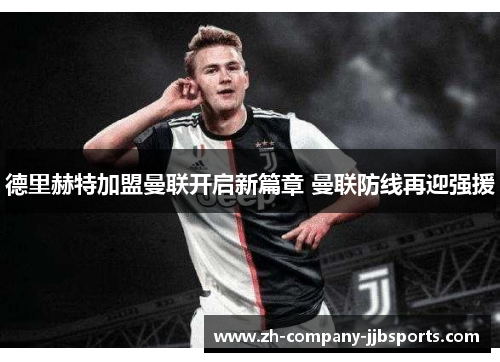 德里赫特加盟曼联开启新篇章 曼联防线再迎强援