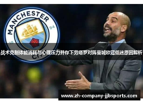 战术克制体能消耗与心理压力并存下劳塔罗对阵曼城欧冠低迷原因解析
