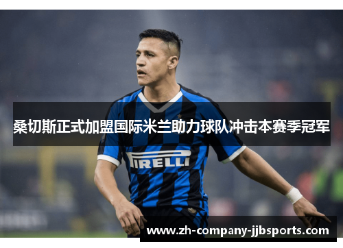 桑切斯正式加盟国际米兰助力球队冲击本赛季冠军