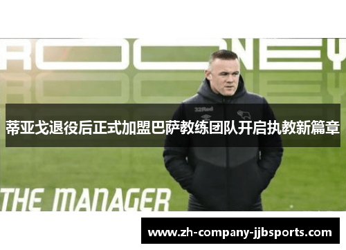 蒂亚戈退役后正式加盟巴萨教练团队开启执教新篇章