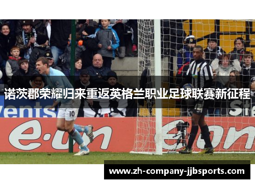 诺茨郡荣耀归来重返英格兰职业足球联赛新征程