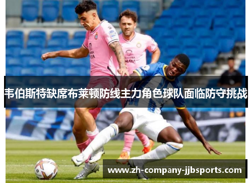 韦伯斯特缺席布莱顿防线主力角色球队面临防守挑战