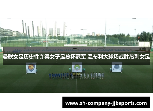 曼联女足历史性夺得女子足总杯冠军 温布利大球场战胜热刺女足
