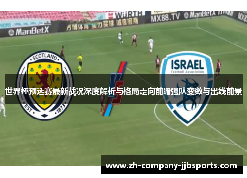 世界杯预选赛最新战况深度解析与格局走向前瞻强队变数与出线前景