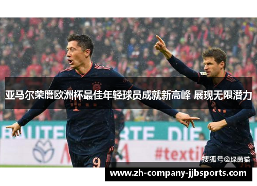 亚马尔荣膺欧洲杯最佳年轻球员成就新高峰 展现无限潜力 亚马尔荣膺欧洲杯最佳年轻球员成就新高峰 展现无限潜力