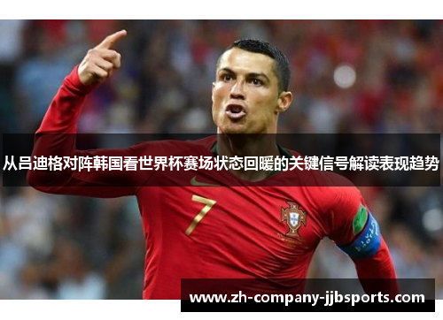 从吕迪格对阵韩国看世界杯赛场状态回暖的关键信号解读表现趋势