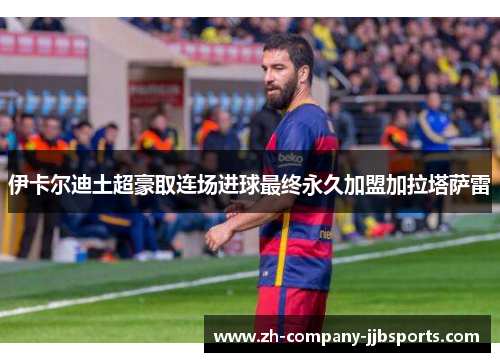 伊卡尔迪土超豪取连场进球最终永久加盟加拉塔萨雷 伊卡尔迪土超豪取连场进球最终永久加盟加拉塔萨雷