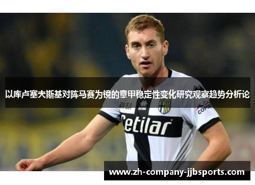 以库卢塞夫斯基对阵马赛为镜的意甲稳定性变化研究观察趋势分析论 以库卢塞夫斯基对阵马赛为镜的意甲稳定性变化研究观察趋势分析论