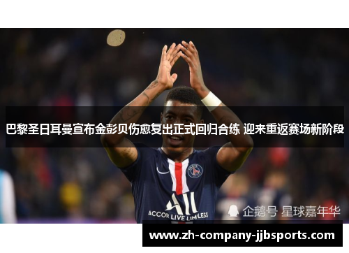 巴黎圣日耳曼宣布金彭贝伤愈复出正式回归合练 迎来重返赛场新阶段