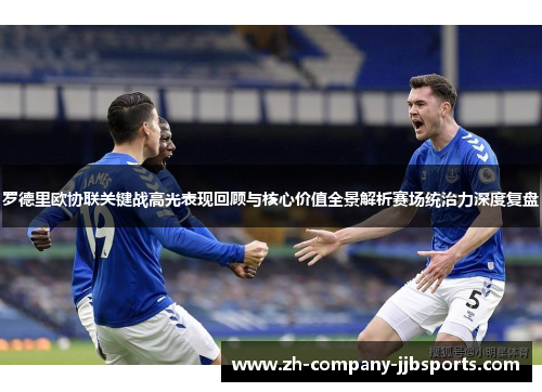 罗德里欧协联关键战高光表现回顾与核心价值全景解析赛场统治力深度复盘